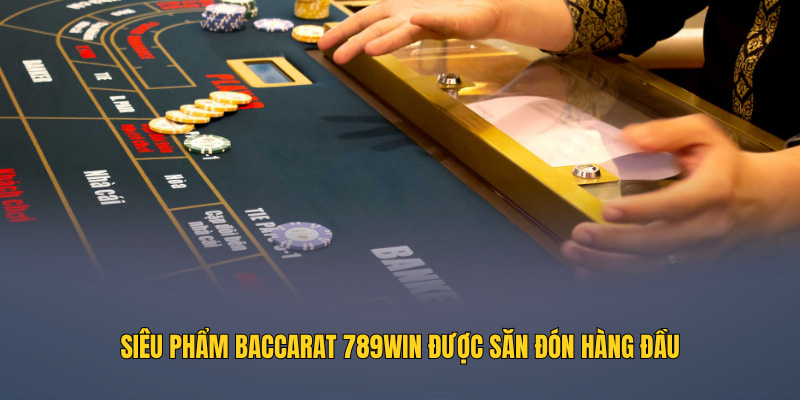 Siêu phẩm Baccarat 789WIN được săn đón hàng đầu