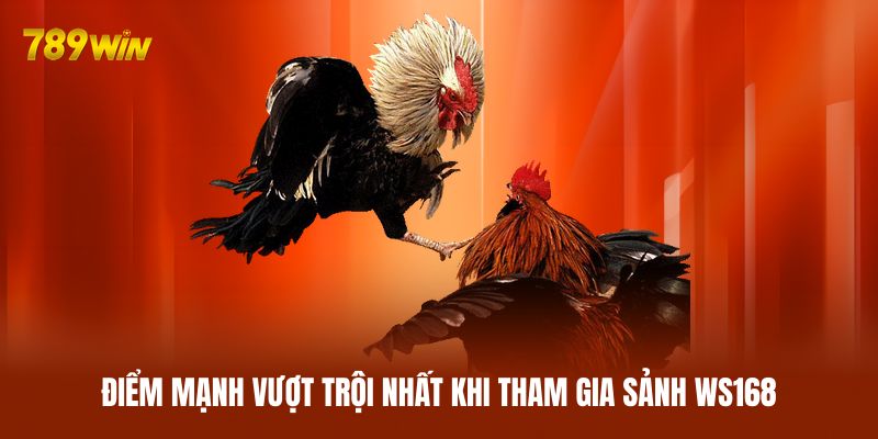 Điểm mạnh vượt trội nhất khi tham gia sảnh WS168