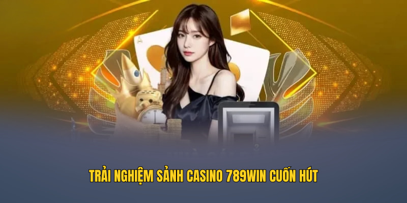 Trải nghiệm sảnh casino 789WIN cuốn hút