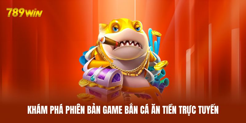 Khám phá phiên bản game bắn cá ăn tiền trực tuyến
