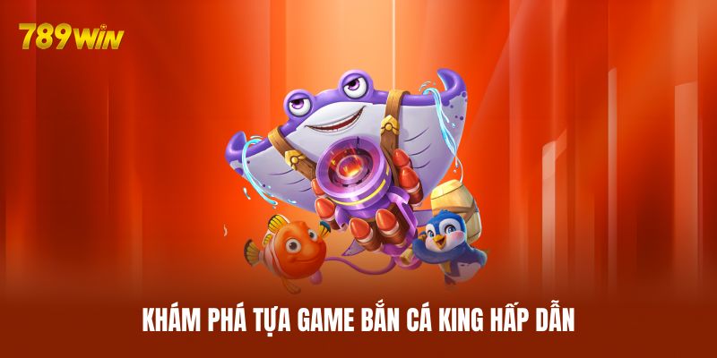 Khám phá tựa game bắn cá King hấp dẫn
