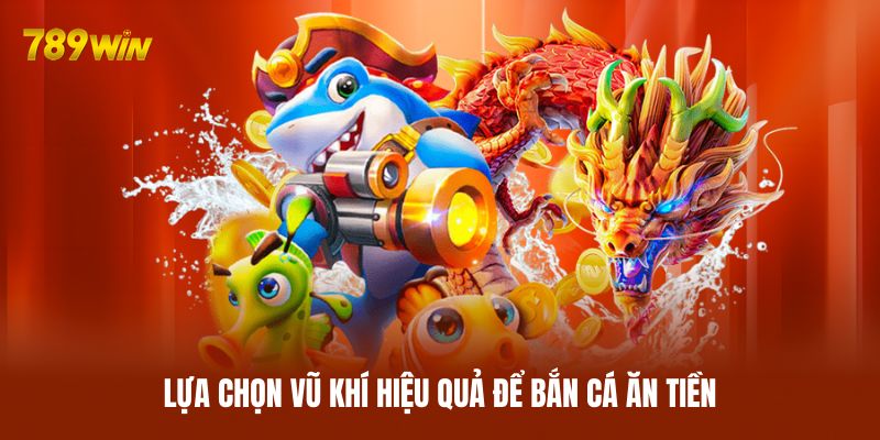 Lựa chọn vũ khí hiệu quả để bắn cá ăn tiền