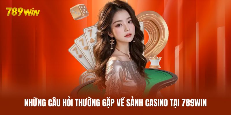 Những câu hỏi thường gặp về sảnh casino tại 789WIN