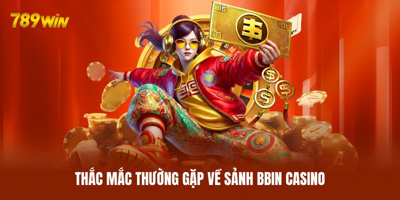 Thắc mắc thường gặp về sảnh BBIN Casino